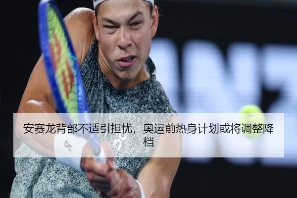 安赛龙背部不适引担忧，奥运前热身计划或将调整降档