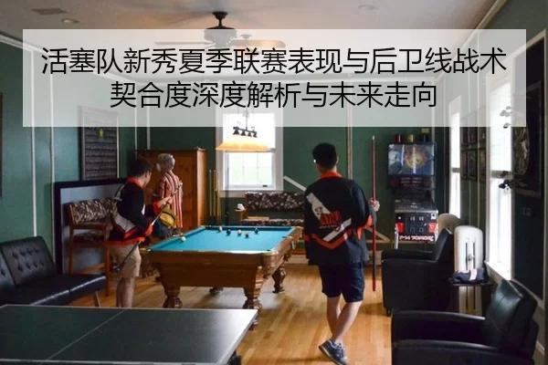 活塞队新秀夏季联赛表现与后卫线战术契合度深度解析与未来走向
