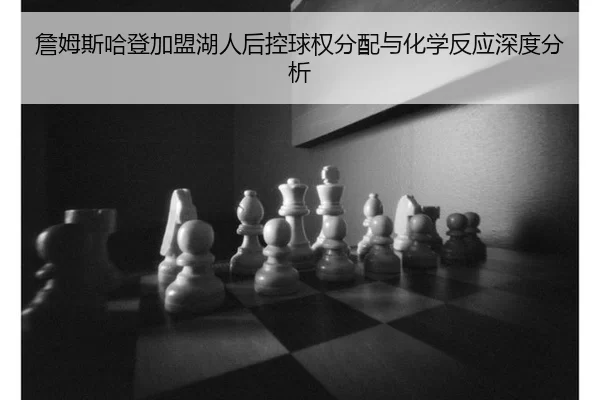 詹姆斯哈登加盟湖人后控球权分配与化学反应深度分析