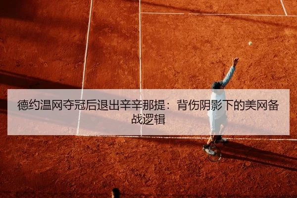 德约温网夺冠后退出辛辛那提：背伤阴影下的美网备战逻辑